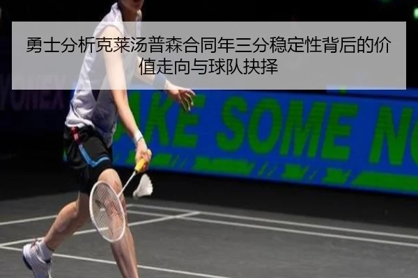 勇士分析克莱汤普森合同年三分稳定性背后的价值走向与球队抉择